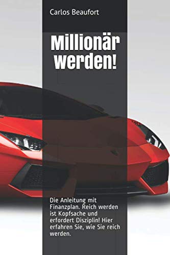 Millionär werden!: Die Anleitung mit Finanzplan. Reich werden ist Kopfsache und erfordert Disziplin! Hier erfahren Sie, wie Sie reich werden. Business, Finance & Career