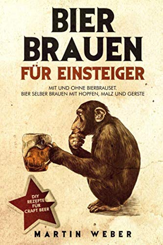 Bier Brauen für Einsteiger: Mit und ohne Bierbrauset: Bier selber brauen mit Hopfen, Malz und Gerste | DIY Rezepte für Craft Beer Contemporary literature Books