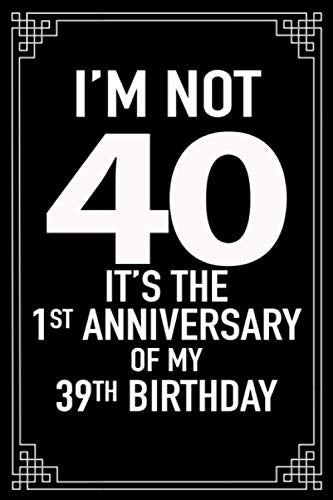 I'm not 40. It's the 1st anniversary of my 39th birthday.: A great 40th birthday gift for women and for men. This 120 page lined journal notebook has ... loved one smile as they turn 40 years of age. Books