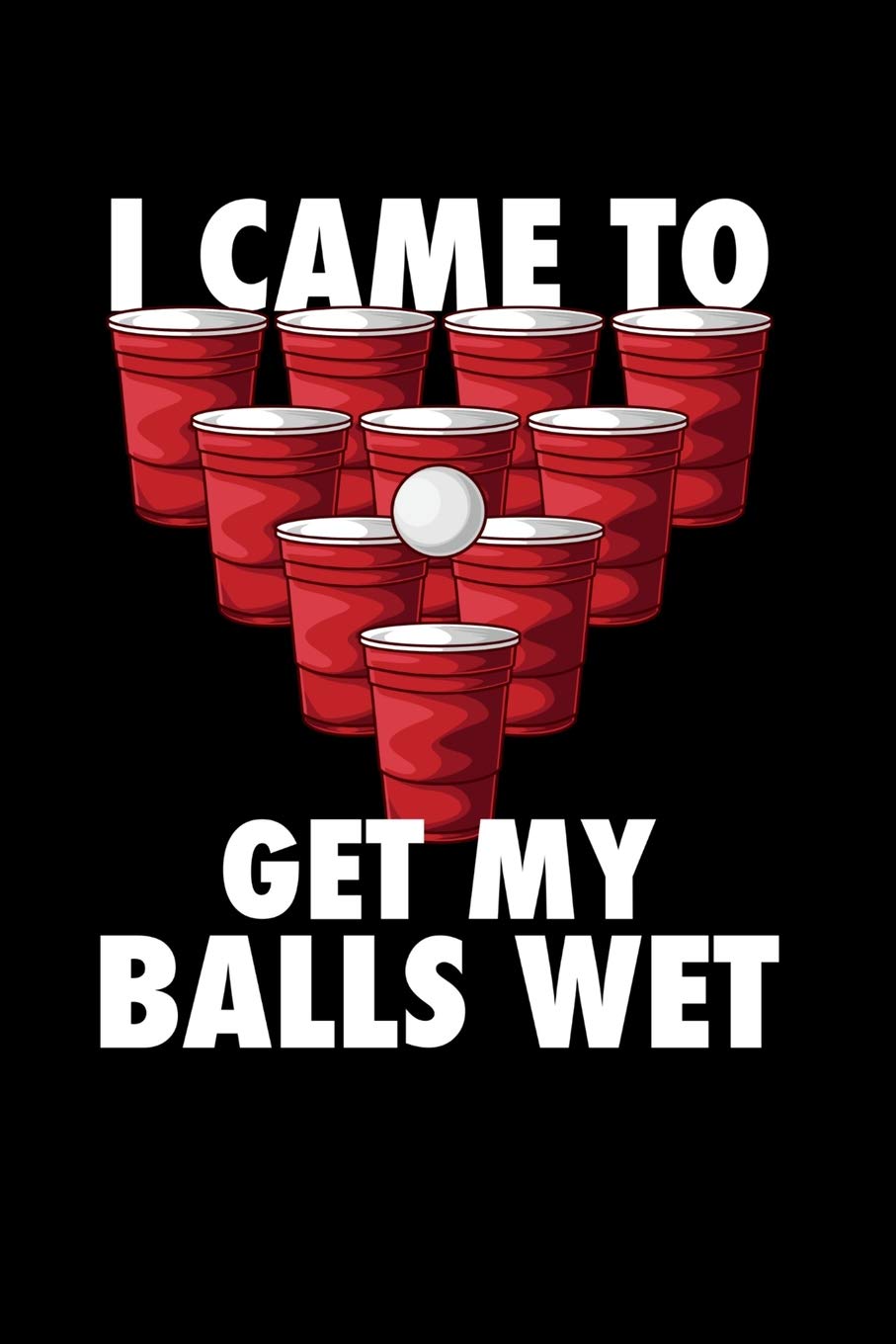 I Came To Get My Balls Wet: 120 Pages I 6x9 I Lined I Funny Alcohol, Drinking & Table Tennis Gift Books