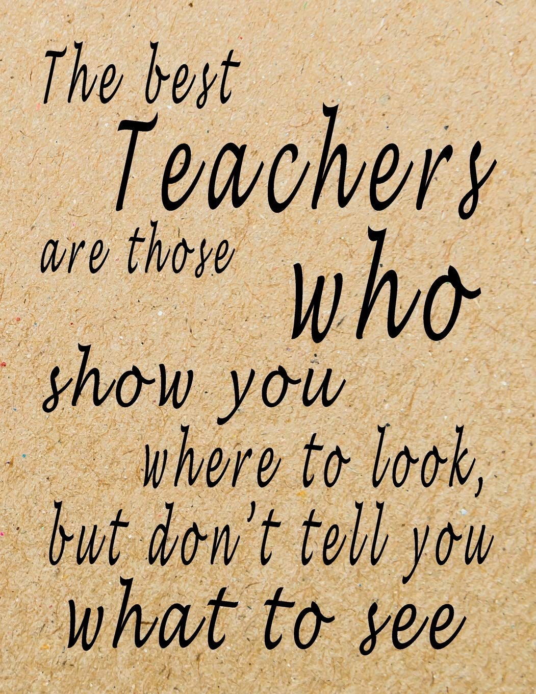 The Best Teachers Are Those Who Show You Where To Look, But Don’t Tell You What To See: Lined Blank Notebook - 100 Pages, College Ruled. 8.5x11. ... Gift, Teacher End of the School Year Gifts Film, Art & Culture