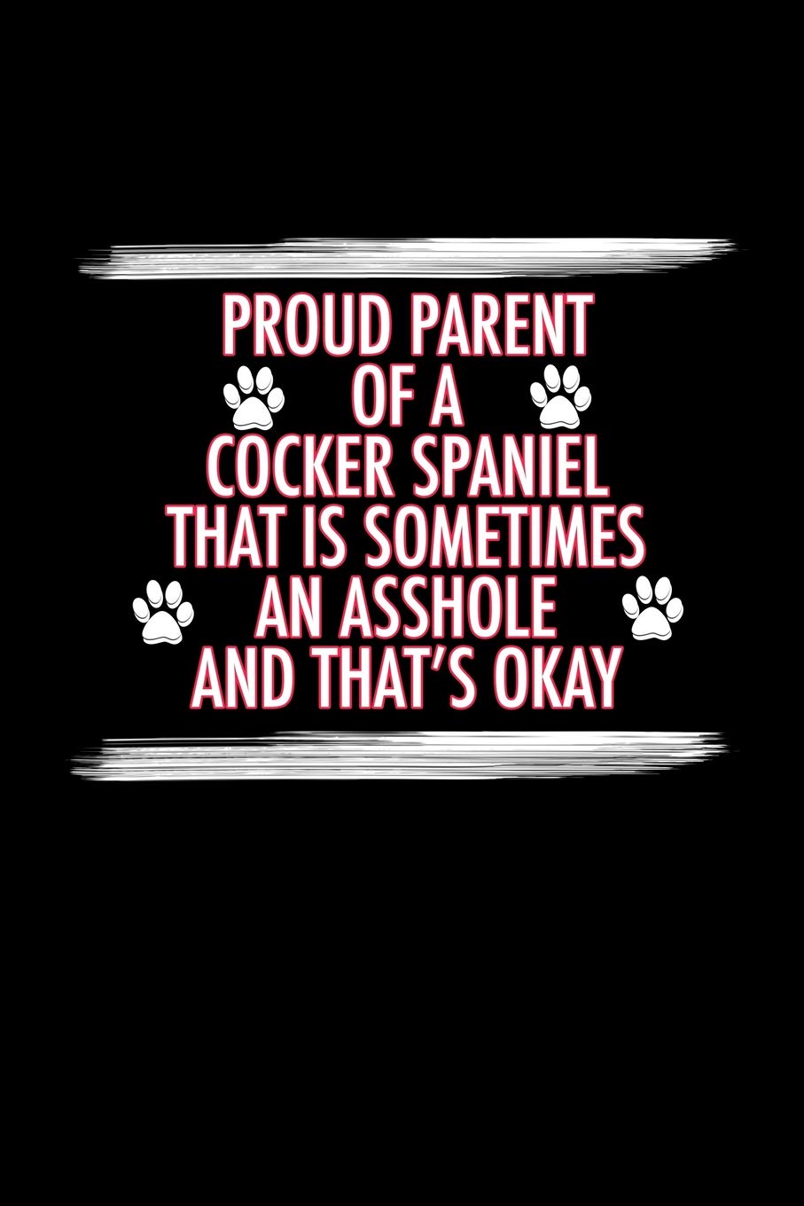 Proud Parent of a Cocker Spaniel That is Sometimes An Asshole And That's Okay: Dog Training Notebooks (Gifts for Cocker Spaniel Owners) Pets