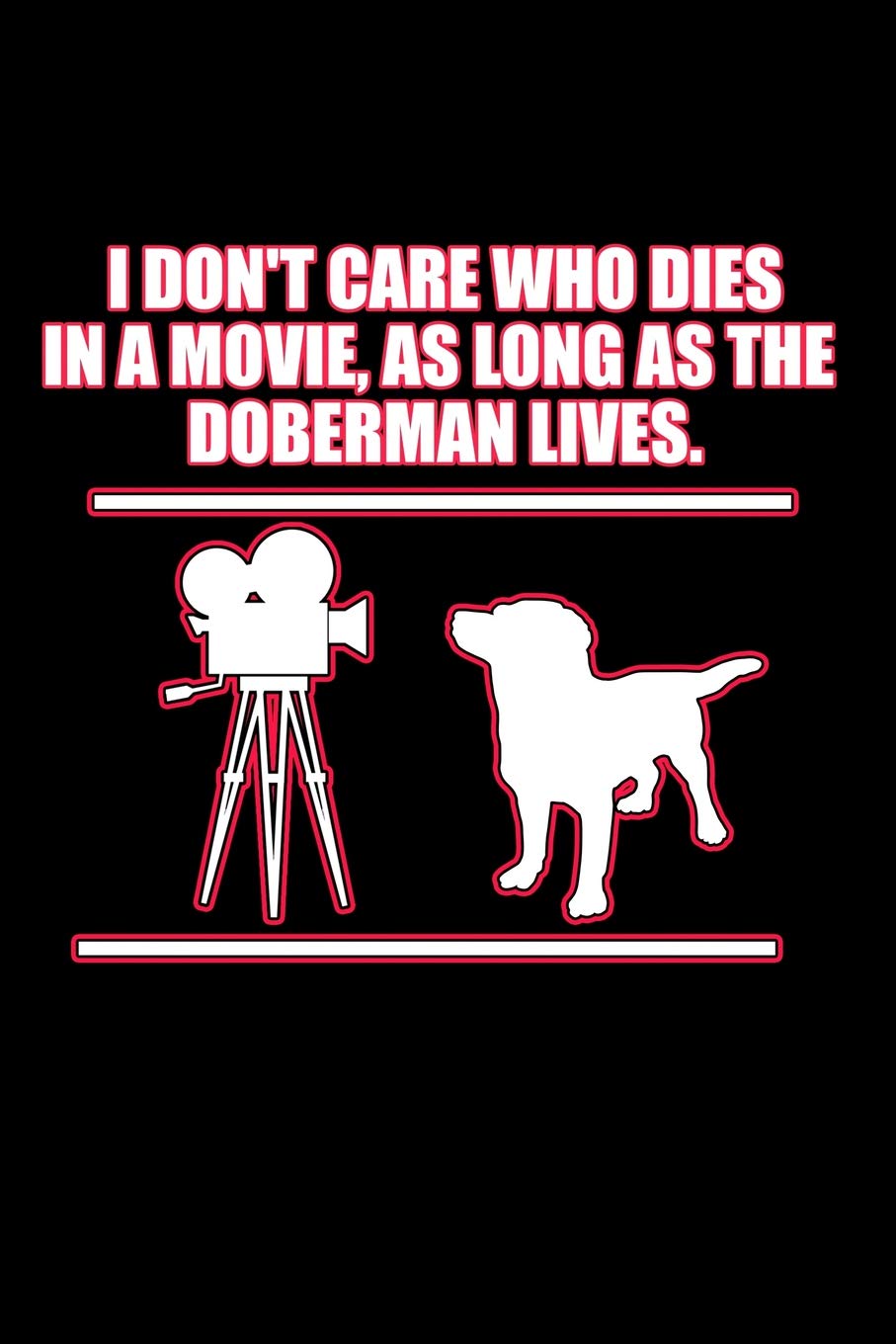 I Don't Care Who Dies in a Movie as Long as the Doberman Lives: Dog Training Notebooks (Gifts for Doberman Owners) Pets