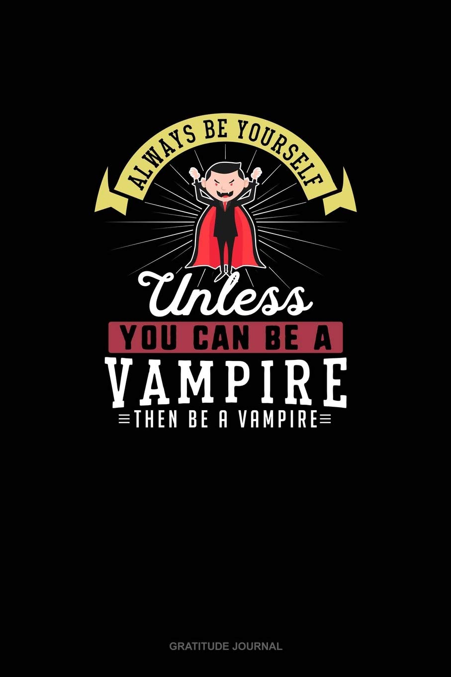 Always Be Yourself Unless You Can Be A Vampire Then Be A Vampire: Gratitude Journal Essays & Short Stories