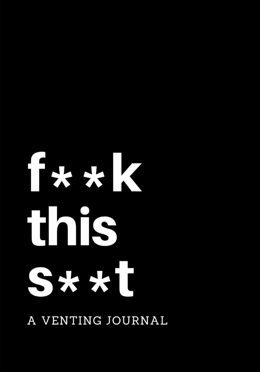 F**k This S**t: A Venting Journal: Negative Thoughts Journal with Writing Prompts, 7 X 10, Use as a Diary, Notebook, or Gift for Your Most Negative Friend (Funny Writing Prompts, Band 4) Psychology