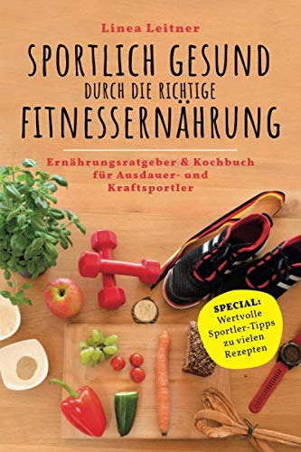SPORTLICH GESUND durch die richtige FITNESSERNÄHRUNG: Ernährungsratgeber & Kochbuch für Ausdauer- und Kraftsportler Leisure & Fun