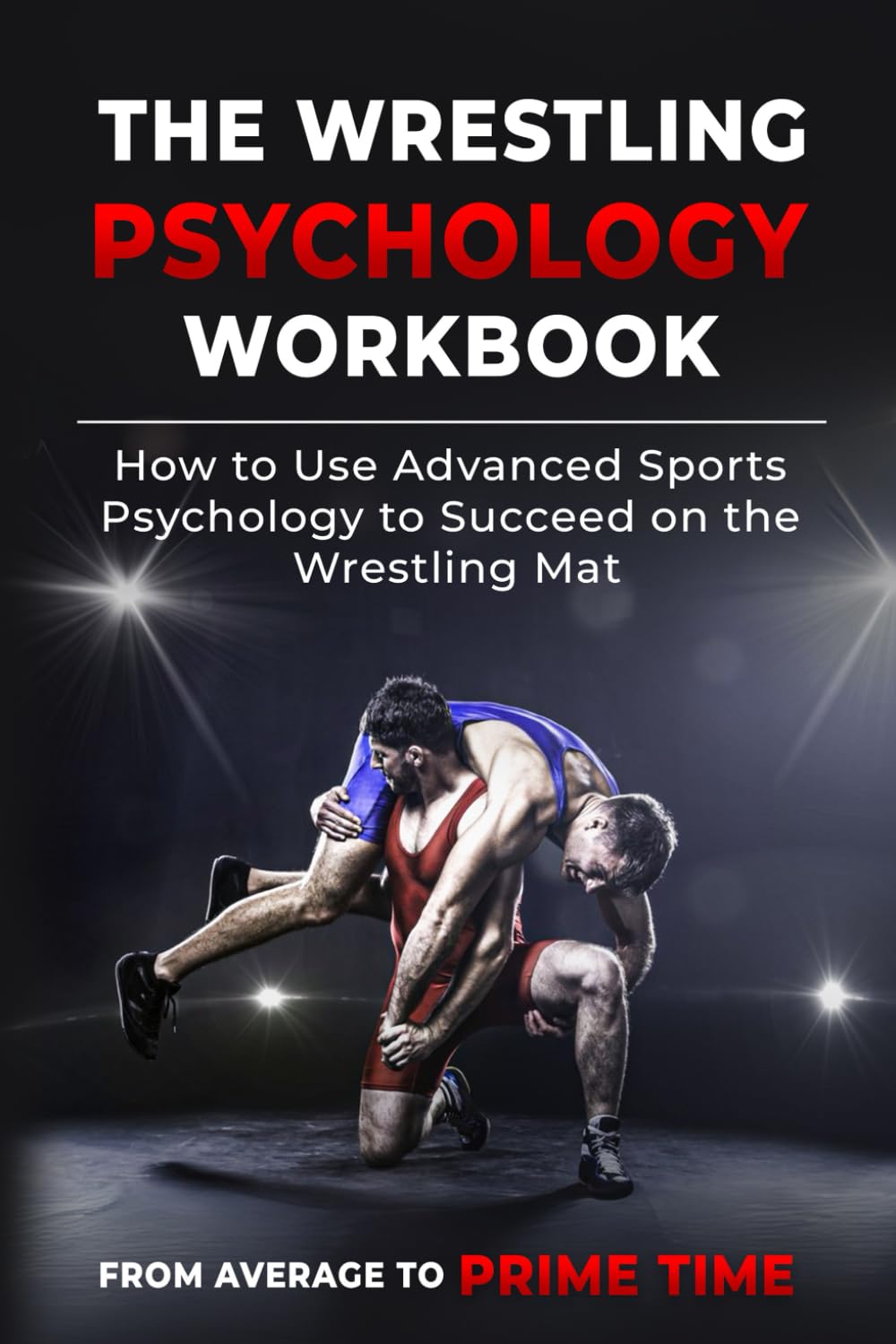 The Wrestling Psychology Workbook: How to Use Advanced Sports Psychology to Succeed on the Wrestling Mat Leisure & Fun