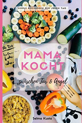 Mama kocht zwischen Tür und Angel: Simple Kochideen für jeden Tag Cooking & Enjoying