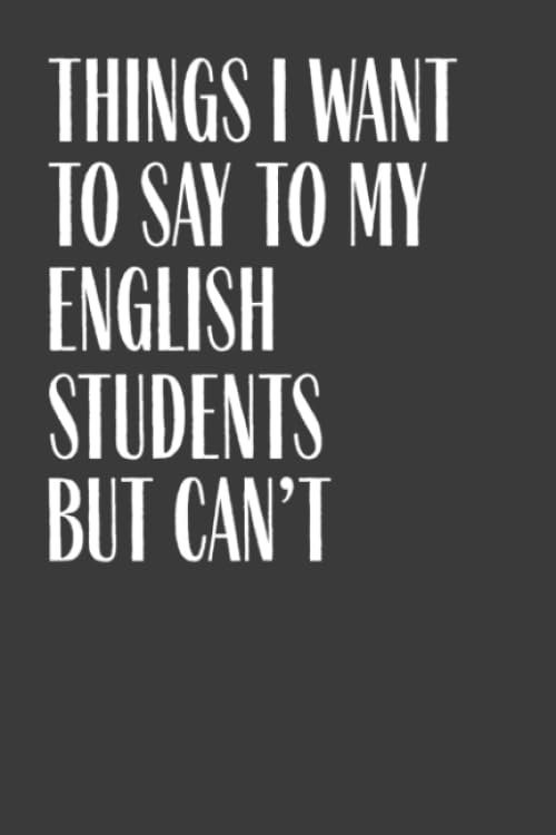 Things I Want To Say To My English Students But Can't: 6" x 9" Notebook, 120 Pages, Perfect for Notes and Journal, Funny Gift for English Teacher and Professor Learning & Reference