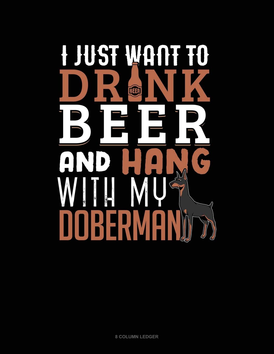 I Just Want To Drink Beer & Hang With My Doberman: 8 Column Ledger Essays & Short Stories