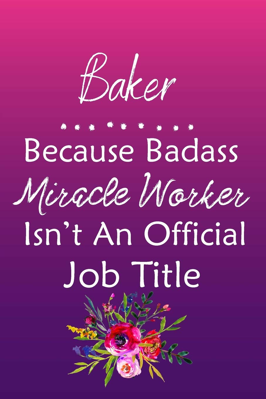 Baker Because Bad Ass Miracle Worker Isn't An Official Job Title: Journal | Lined Notebook to Write In | Appreciation Thank You Novelty Gift Business, Finance & Career