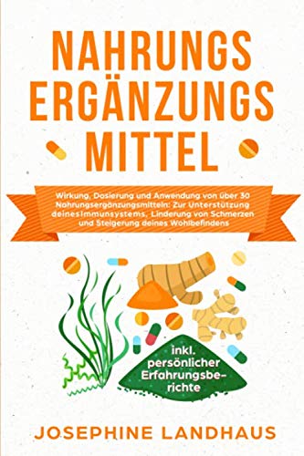 Nahrungsergänzungsmittel: Wirkung, Dosierung und Anwendung von über 30 Nahrungsergänzungsmitteln: zur Unterstützung deines Immunsystems, Linderung von ... inkl. persönlicher Erfahrungsberichte Health, Nutrition & Fitness