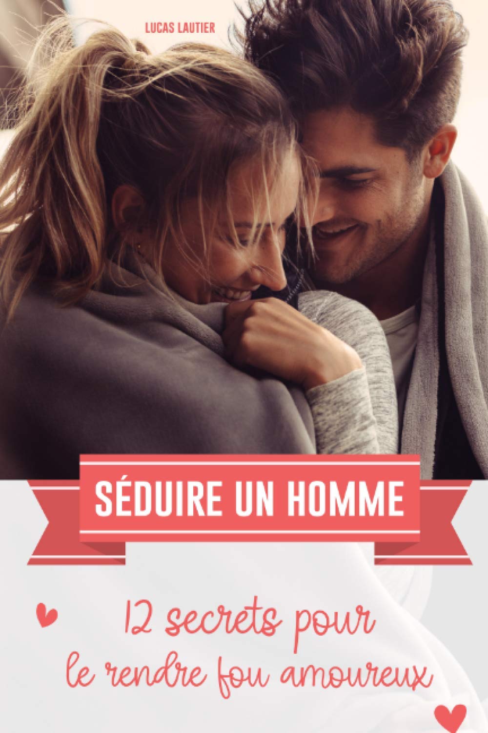 Séduire un homme: 12 secrets pour le rendre fou amoureux Partnership & Love