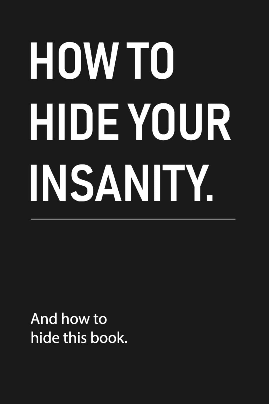 how to hide your insanity: Funny Sarcastic Blank Lined Notebook for Writing/120 pages/6"x9" Psychology