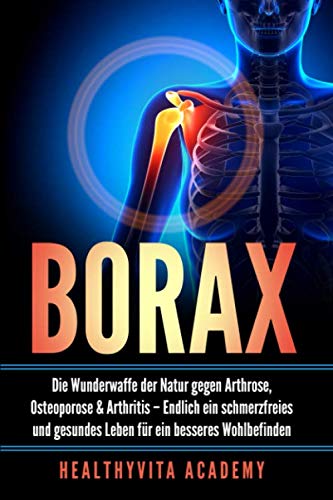 Borax: Die Wunderwaffe der Natur gegen Arthrose, Osteoporose und Arthritis – Endlich ein schmerzfreies und gesundes Leben für ein besseres Wohlbefinden Medicine