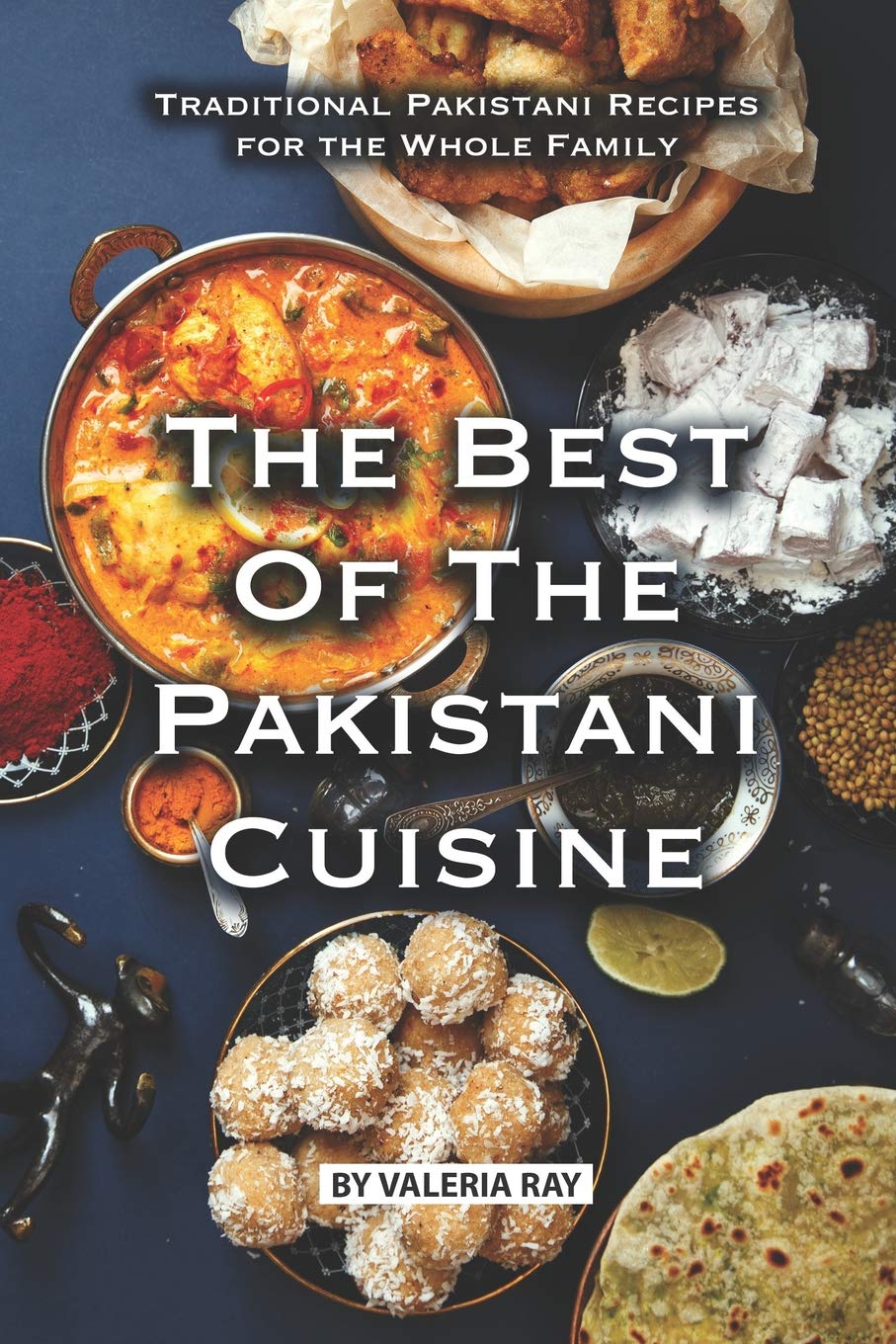 The Best of The Pakistani Cuisine: Traditional Pakistani Recipes for the Whole Family Cooking & Enjoying
