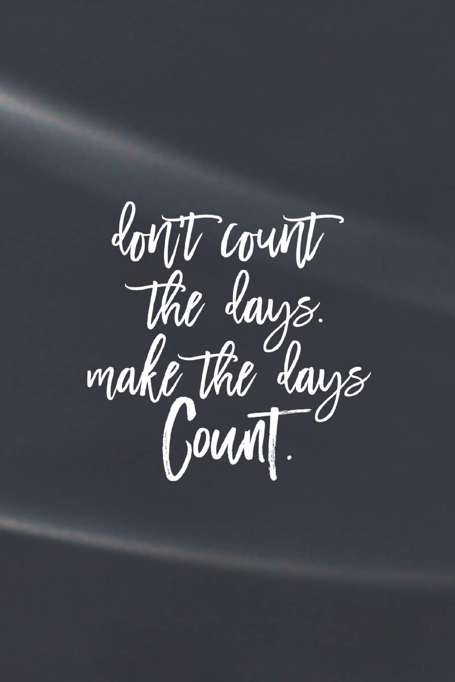 Don't Count The Days. Make The Days Count: Daily Success, Motivation and Everyday Inspiration For Your Best Year Ever, 365 days to more Happiness ... Year Long Journal / Daily Notebook / Diary Business, Finance & Career