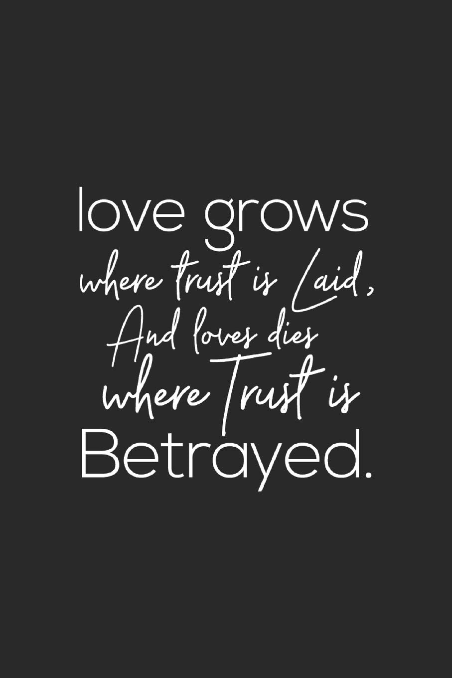 Love Grows Where Trust Is Laid, And Lover Dies Where Trust Is Betrayed: Daily Success, Motivation and Everyday Inspiration For Your Best Year Ever, ... Year Long Journal / Daily Notebook / Diary Business, Finance & Career