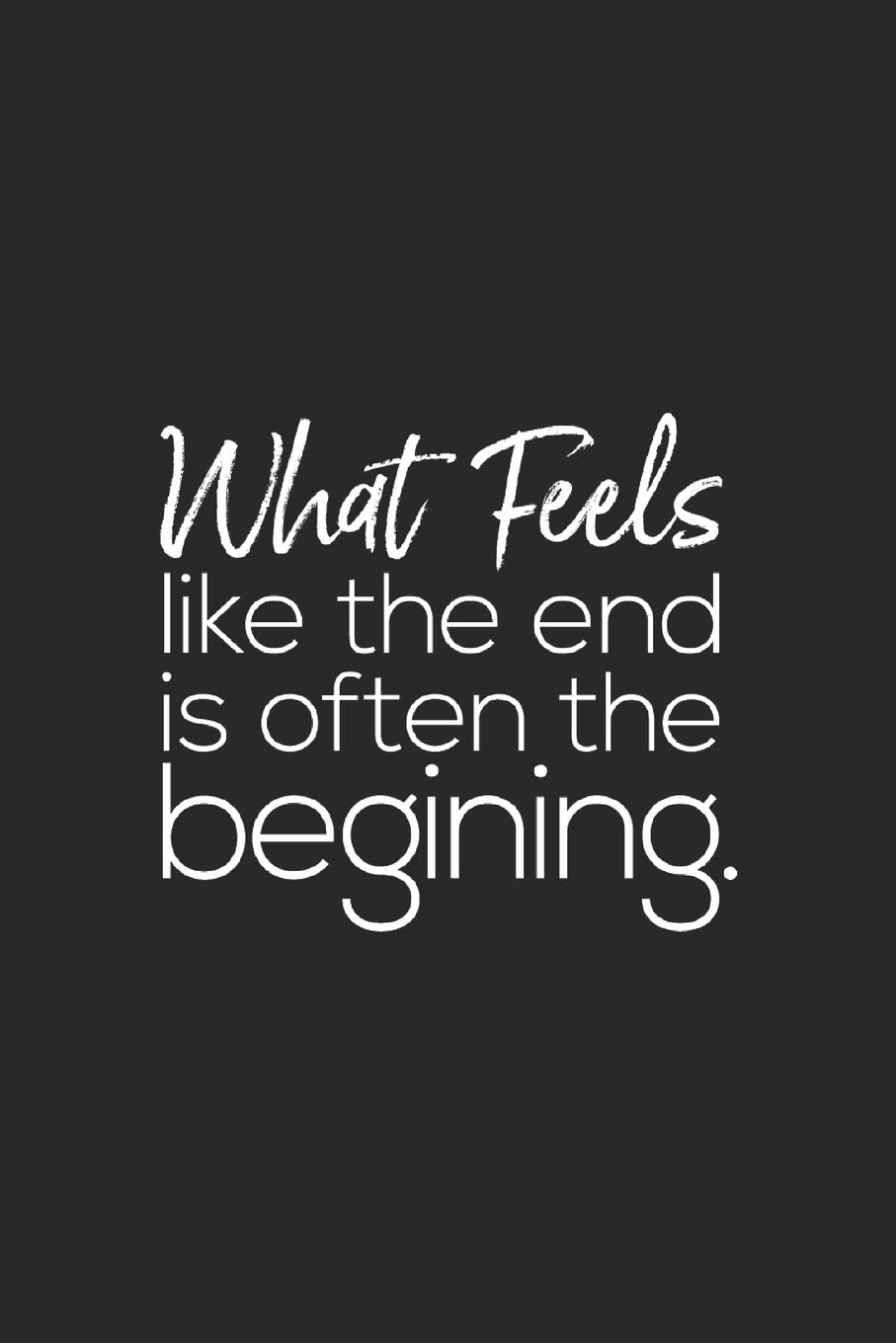 What Feels Like The End Is Often The Begining: Daily Success, Motivation and Everyday Inspiration For Your Best Year Ever, 365 days to more Happiness ... Year Long Journal / Daily Notebook / Diary Business, Finance & Career