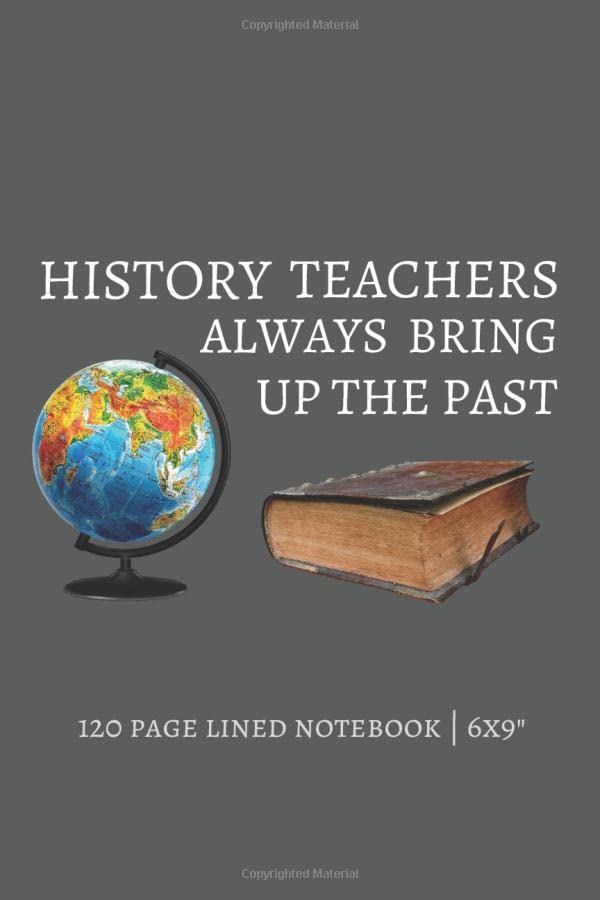 History Teachers Always Bring Up The Past: History Teacher Appreciation Gift Idea | History Teacher Journal | 120 Lined Pages | Perfect For To-Do Lists, Goals and Thoughts Hobbies & Crafts