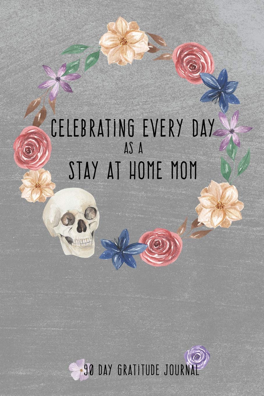 Celebrating Every Day as a Stay at Home Mom: 90 Day Gratitude Journal: Grey Skull 6x9 Thankfulness Journal Notebook for SAHMs Parents & Children