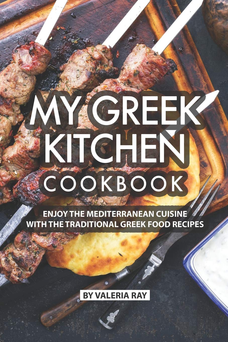 My Greek Kitchen Cookbook: Enjoy the Mediterranean Cuisine with The Traditional Greek Food Recipes Cooking & Enjoying