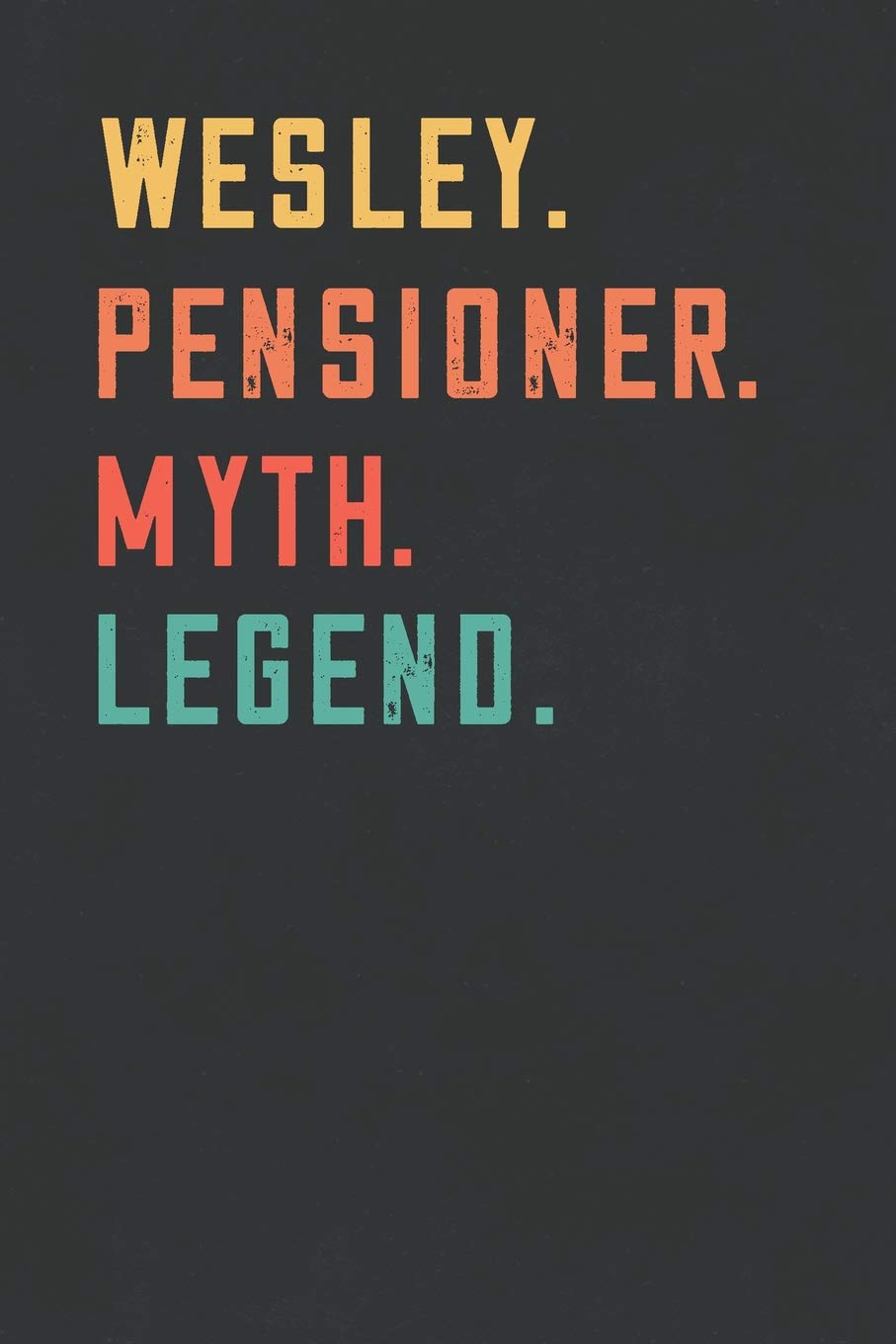 Wesley. Pensioner. Myth. Legend.: Retirement Notebook - Great Individual Gift for Writing Notes, Scribble and Reminders | lined | 6x9 Inch | 100 Pages Business, Finance & Career