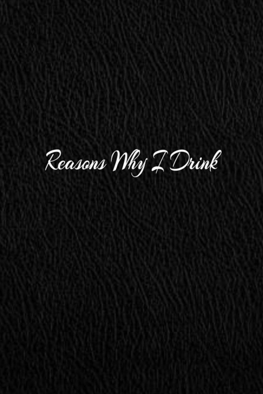 Reasons Why I Drink: Blank Lined Journal, Sketchbook, Notebook, Diary With A Funny Quote Perfect Gag Gift For Everybody Books