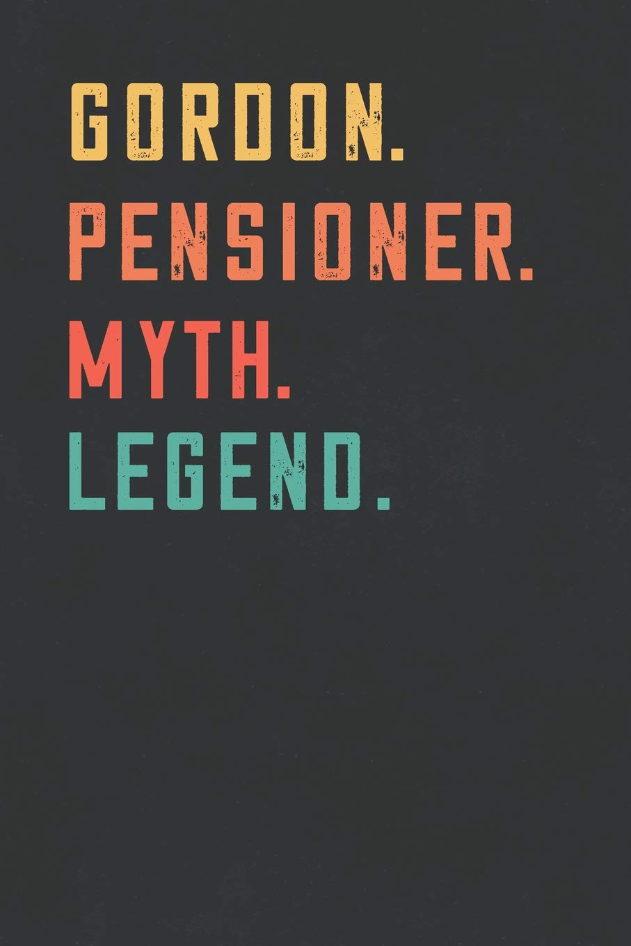 Gordon. Pensioner. Myth. Legend.: Retirement Notebook - Great Individual Gift for Writing Notes, Scribble and Reminders | lined | 6x9 Inch | 100 Pages Business, Finance & Career