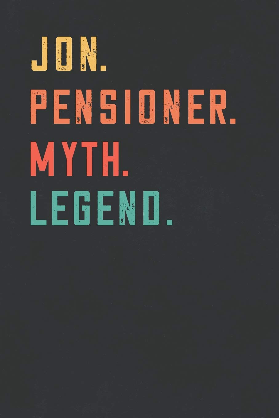 Jon. Pensioner. Myth. Legend.: Retirement Notebook - Great Individual Gift for Writing Notes, Scribble and Reminders | lined | 6x9 Inch | 100 Pages Business, Finance & Career