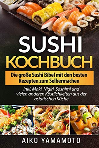 Sushi Kochbuch: Die große Sushi Bibel mit den besten Rezepten zum Selbermachen inkl. Maki, Nigiri, Sashimi und vielen anderen Köstlichkeiten aus der asiatischen Küche Poetry