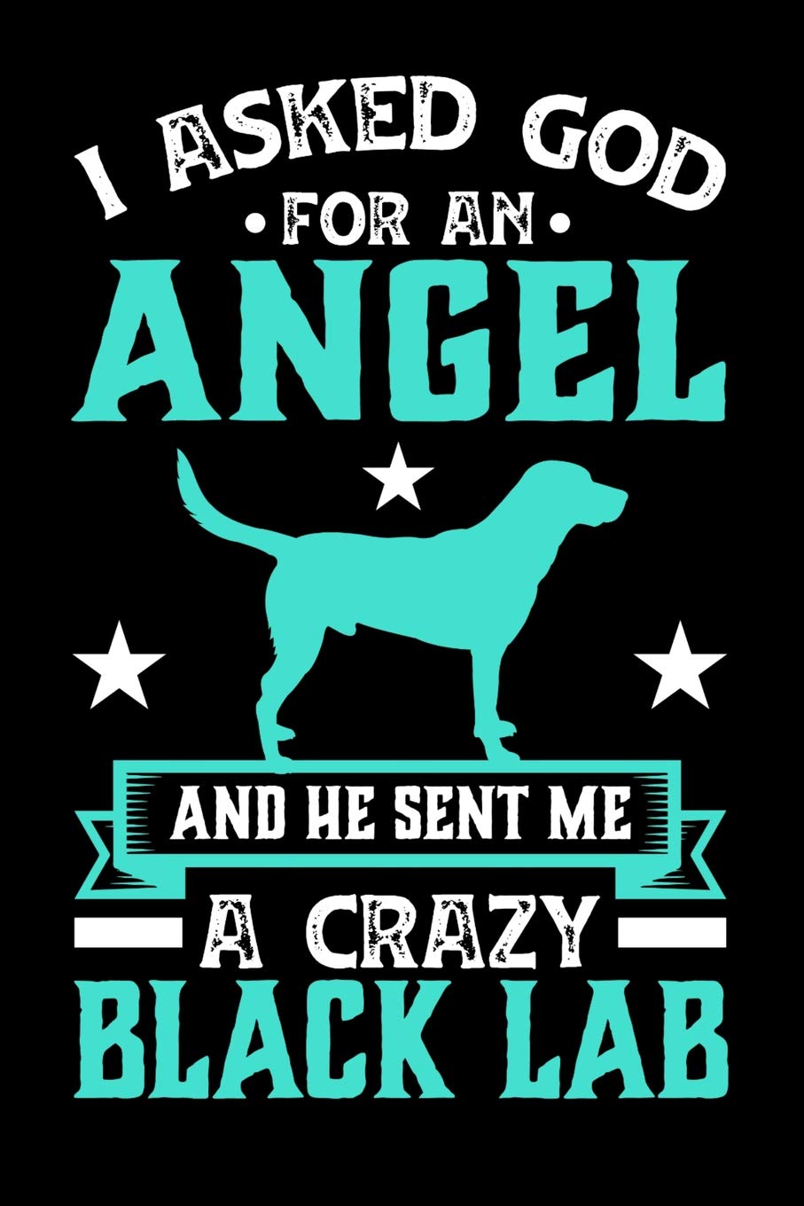 I Asked God For An Angel And He sent Me A Crazy black lab: Gifts for Dog Owners 100 page 6 x 9 Daily journal to jot down your ideas and notes Books