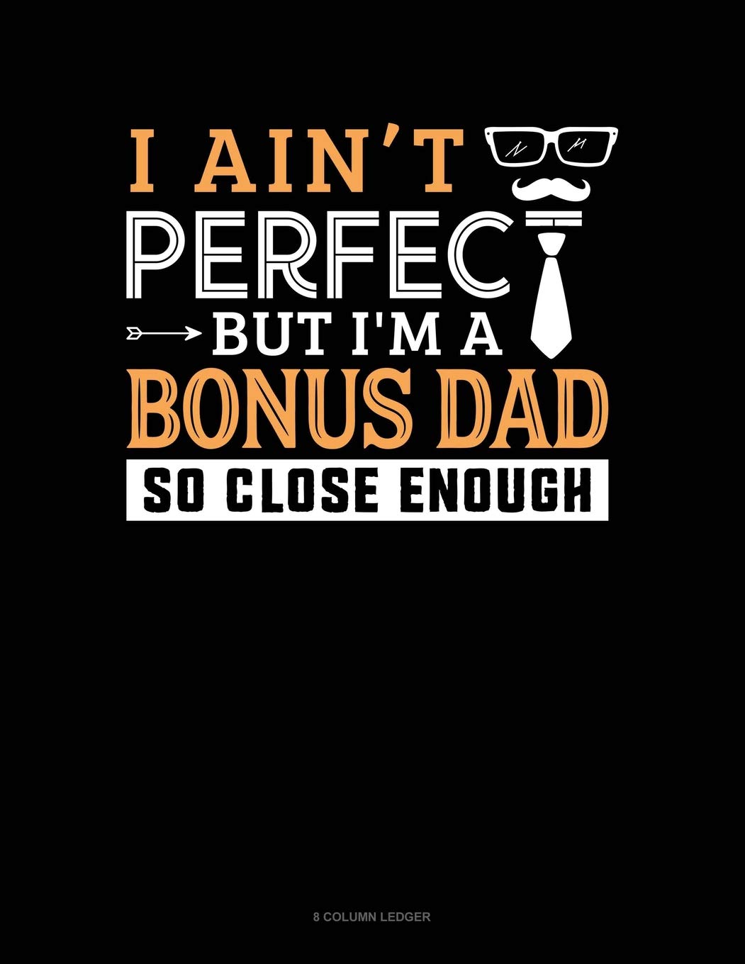 I Ain't Perfect But I'm A Bonus Dad So Close Enough: 8 Column Ledger Essays & Short Stories