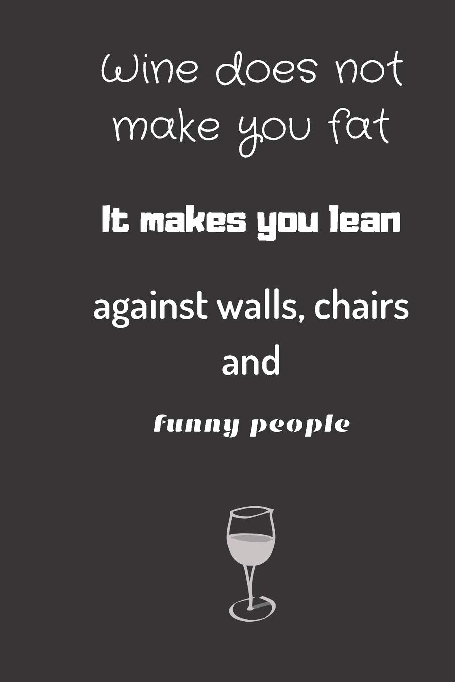 wine does not make you fat, it makes you lean against walls chairs and funny people: small lined Wine Notebook / Travel Journal to write in (6'' x 9'') Humour & Satire
