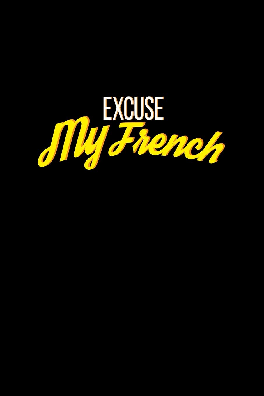 Excuse My French: Dot Grid Journal - Excuse My French Funny Sarcastic Adult Humor Gift - Black Dotted Diary, Planner, Gratitude, Writing, Travel, Goal, Bullet Notebook Books