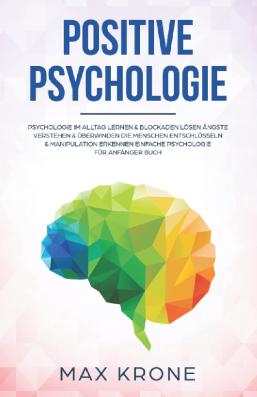 Positive Psychologie: Psychologie im Alltag lernen & Blockaden lösen Ängste verstehen & überwinden Die Menschen entschlüsseln & Manipulation erkennen ... über Psychologie - positives Denken, Band 1) Business, Finance & Career
