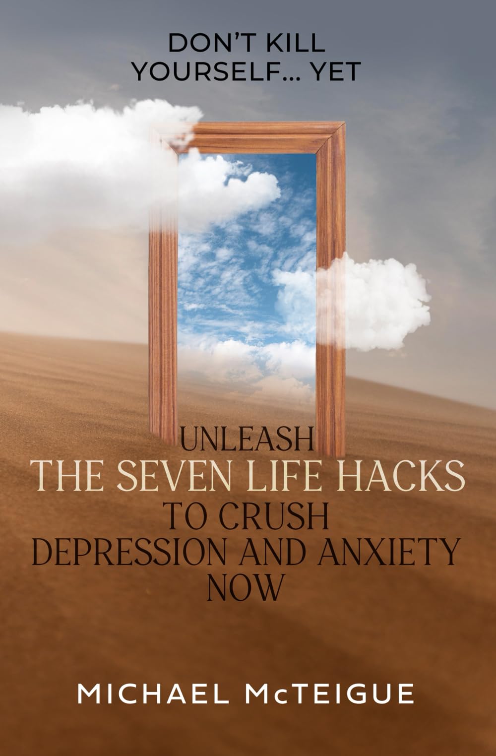 Don't Kill Yourself... Yet: Unleash The Seven Life Hacks to Crush Depression & Anxiety NOW Medicine