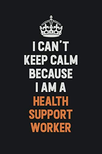 I Can't Keep Calm Because I am A Health support worker: Inspirational life quote blank lined Notebook 6x9 matte finish Learning & Reference