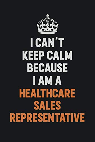I Can't Keep Calm Because I am A Healthcare Sales Representative: Inspirational life quote blank lined Notebook 6x9 matte finish Learning & Reference