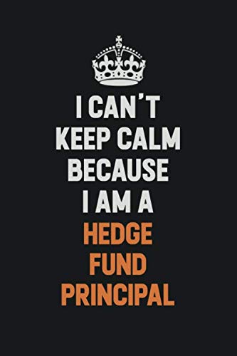 I Can't Keep Calm Because I am A Hedge fund principal: Inspirational life quote blank lined Notebook 6x9 matte finish Learning & Reference