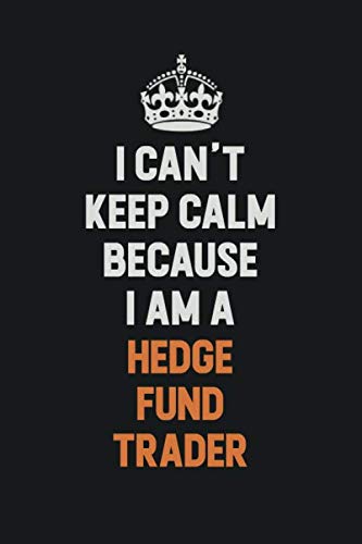 I Can't Keep Calm Because I am A Hedge fund trader: Inspirational life quote blank lined Notebook 6x9 matte finish Learning & Reference