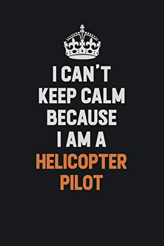 I Can't Keep Calm Because I am A Helicopter Pilot: Inspirational life quote blank lined Notebook 6x9 matte finish Learning & Reference