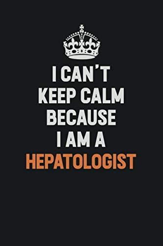 I Can't Keep Calm Because I am A Hepatologist: Inspirational life quote blank lined Notebook 6x9 matte finish Learning & Reference
