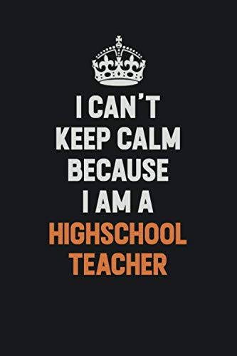 I Can't Keep Calm Because I am A highschool teacher: Inspirational life quote blank lined Notebook 6x9 matte finish Learning & Reference