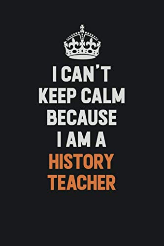 I Can't Keep Calm Because I am A history teacher: Inspirational life quote blank lined Notebook 6x9 matte finish Learning & Reference