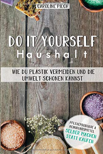 Do it yourself Haushalt - Wie du Plastik vermeiden und die Umwelt schonen kannst: Pflegeprodukte & Reinigungsmittel selber machen statt kaufen Home & Household