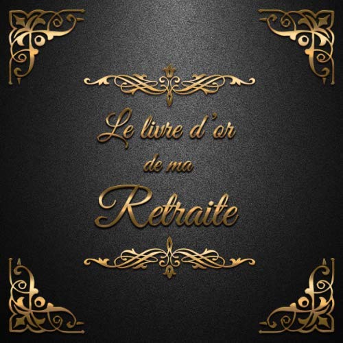 Le Livre d'or de ma Retraite: Un beau livre d'or pour la retraite des hommes et des femmes - 100 pages pour les félicitations écrites - Thème: Ornements d'Or Books