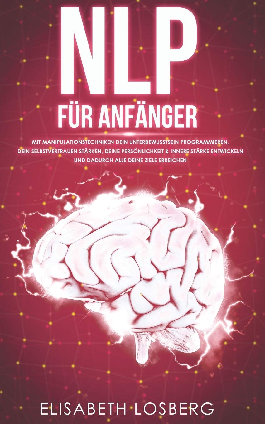 NLP für Anfänger: Mit Manipulationstechniken dein Unterbewusstsein programmieren, dein Selbstvertrauen stärken, deine Persönlichkeit & innere Stärke entwickeln und dadurch alle deine Ziele erreichen Business, Finance & Career