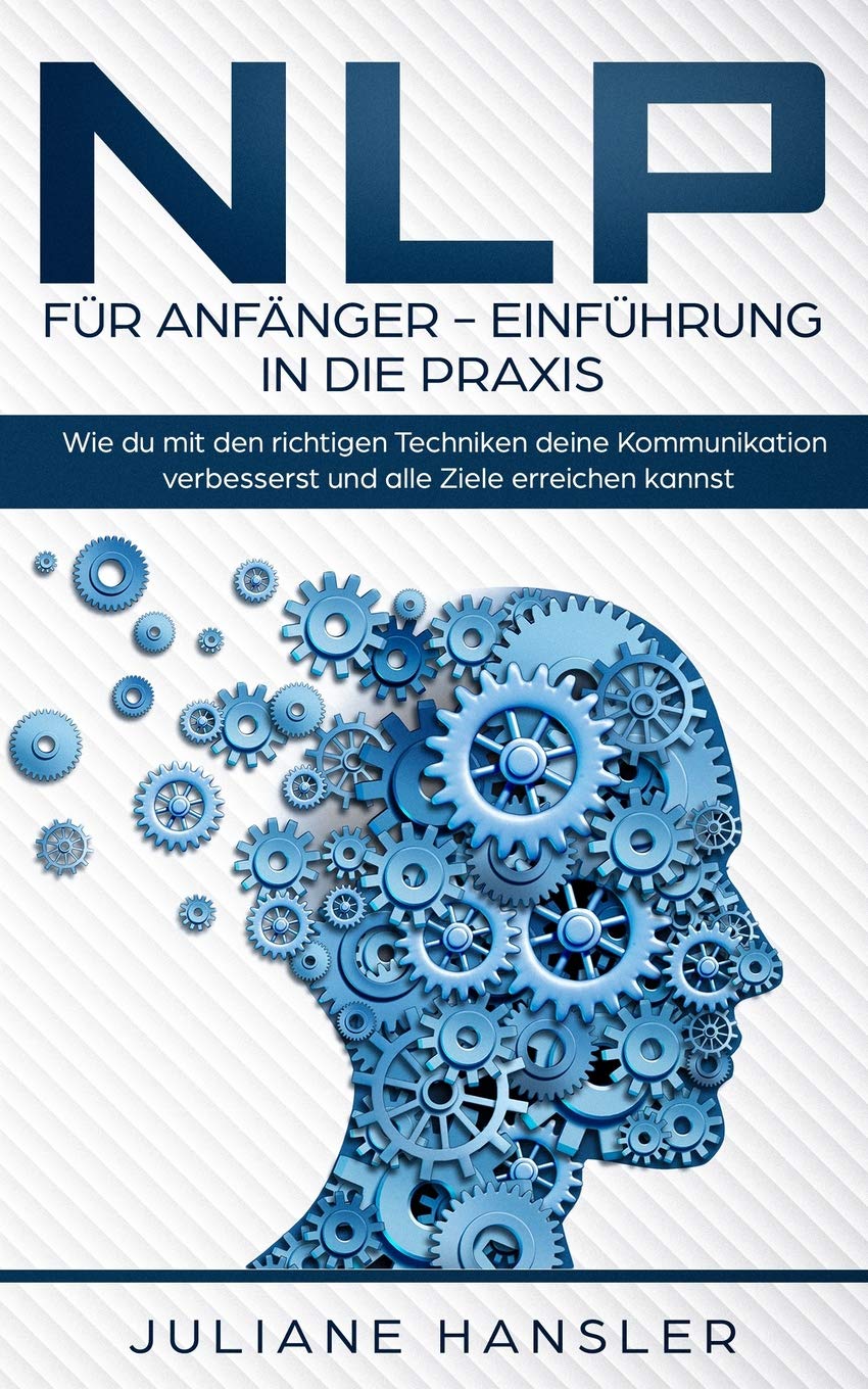 NLP für Anfänger - Einführung in die Praxis. Wie du mit den richtigen Techniken deine Kommunikation verbesserst und alle Ziele erreichen kannst. Medicine