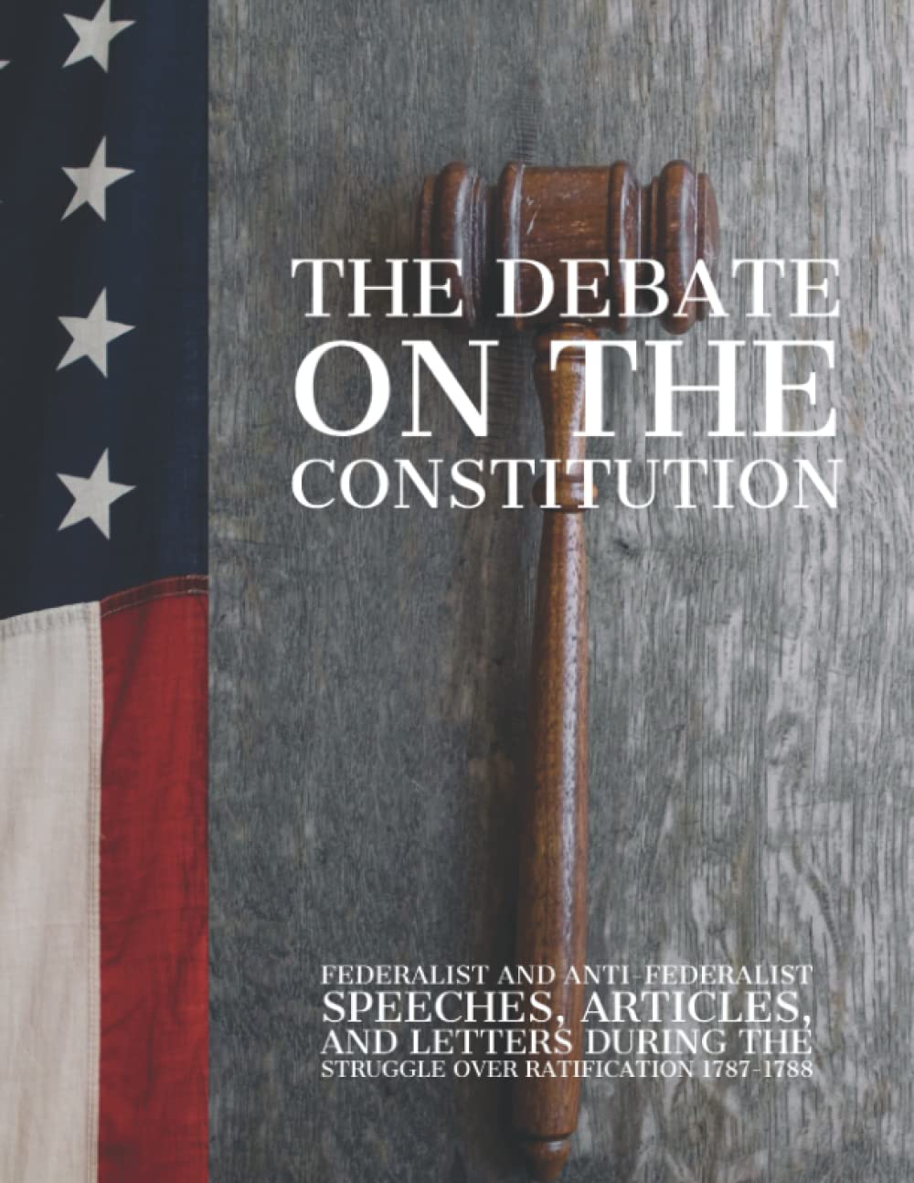 The Debate on the Constitution: Federalist and Anti-Federalist Speeches, Articles, and Letters During the Struggle over Ratification 1787-1788 ( Complete ) Politics & History